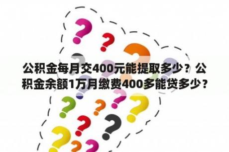 公积金每月交400元能提取多少？公积金余额1万月缴费400多能贷多少？