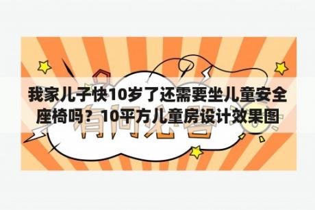 我家儿子快10岁了还需要坐儿童安全座椅吗？10平方儿童房设计效果图