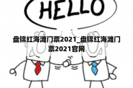 盘锦红海滩门票2021_盘锦红海滩门票2021官网