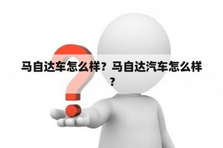 马自达车怎么样？马自达汽车怎么样？