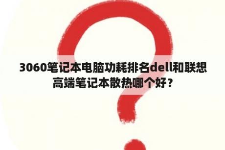 3060笔记本电脑功耗排名dell和联想高端笔记本散热哪个好？