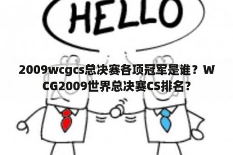 2009wcgcs总决赛各项冠军是谁？WCG2009世界总决赛CS排名？