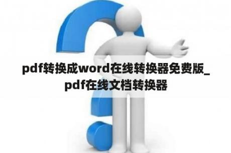 pdf转换成word在线转换器免费版_pdf在线文档转换器