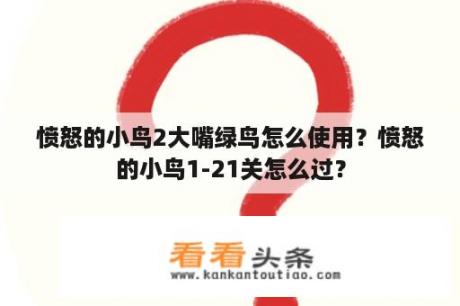 愤怒的小鸟2大嘴绿鸟怎么使用？愤怒的小鸟1-21关怎么过？