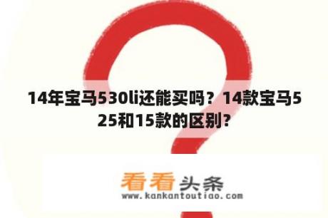 14年宝马530li还能买吗？14款宝马525和15款的区别？