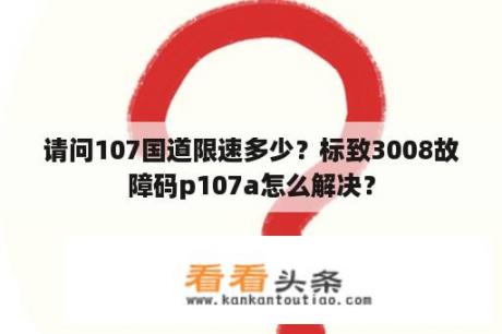 请问107国道限速多少？标致3008故障码p107a怎么解决？