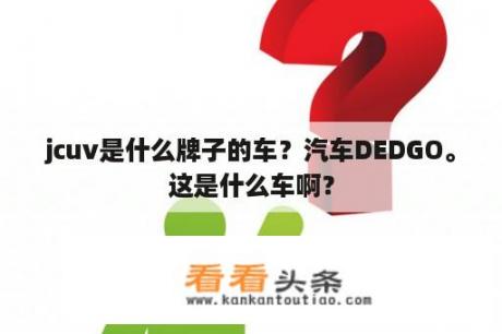 jcuv是什么牌子的车？汽车DEDGO。这是什么车啊？