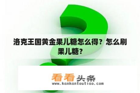 洛克王国黄金果儿糖怎么得？怎么刷果儿糖？