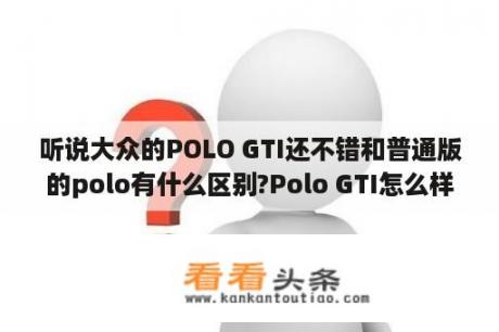 听说大众的POLO GTI还不错和普通版的polo有什么区别?Polo GTI怎么样？Polo与PoloGTI有什么不同？