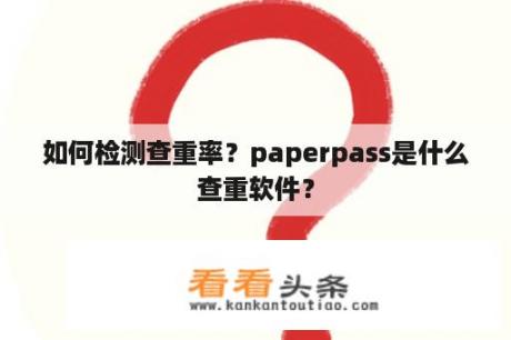 如何检测查重率？paperpass是什么查重软件？