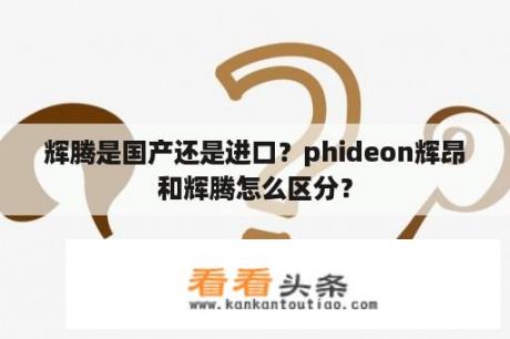 辉腾是国产还是进口？phideon辉昂和辉腾怎么区分？