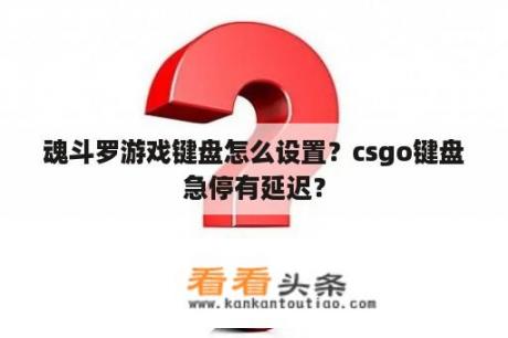 魂斗罗游戏键盘怎么设置？csgo键盘急停有延迟？