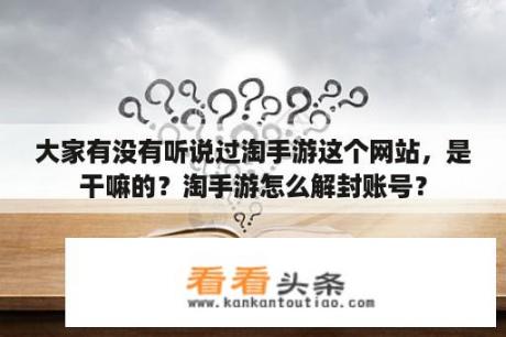 大家有没有听说过淘手游这个网站，是干嘛的？淘手游怎么解封账号？