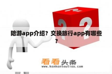 陪游app介绍？交换旅行app有哪些？