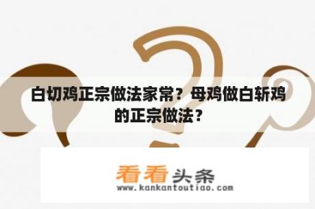 白切鸡正宗做法家常？母鸡做白斩鸡的正宗做法？