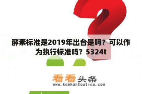 酵素标准是2019年出台是吗？可以作为执行标准吗？5324t