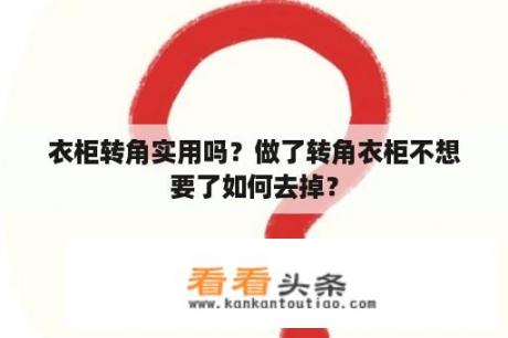 衣柜转角实用吗？做了转角衣柜不想要了如何去掉？