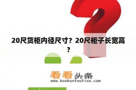 20尺货柜内径尺寸？20尺柜子长宽高？