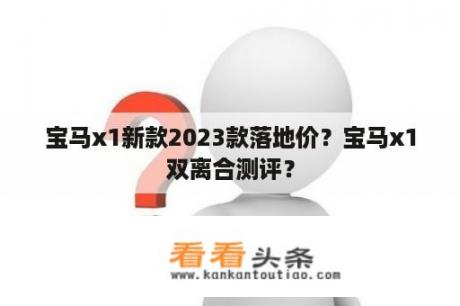 宝马x1新款2023款落地价？宝马x1双离合测评？