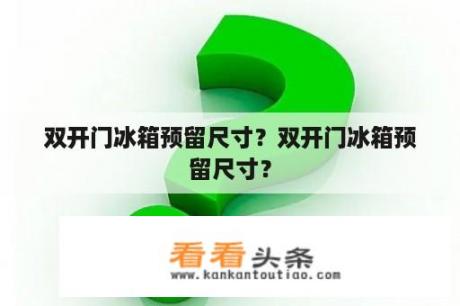 双开门冰箱预留尺寸？双开门冰箱预留尺寸？