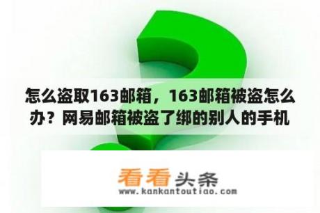 怎么盗取163邮箱，163邮箱被盗怎么办？网易邮箱被盗了绑的别人的手机号？