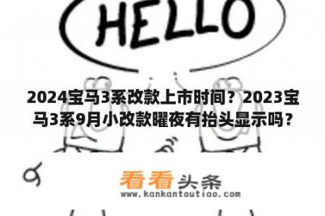 2024宝马3系改款上市时间？2023宝马3系9月小改款曜夜有抬头显示吗？