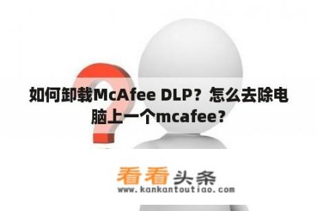 如何卸载McAfee DLP？怎么去除电脑上一个mcafee？