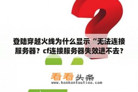 登陆穿越火线为什么显示“无法连接服务器？cf连接服务器失效进不去？