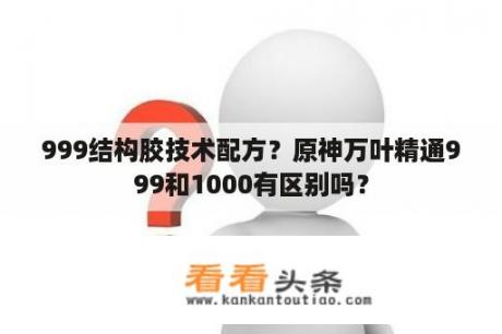 999结构胶技术配方？原神万叶精通999和1000有区别吗？