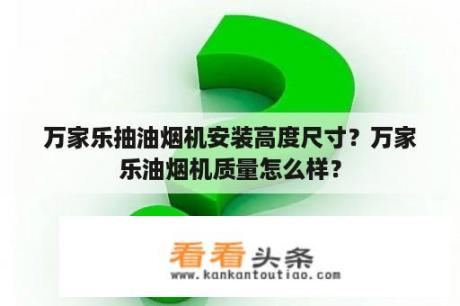 万家乐抽油烟机安装高度尺寸？万家乐油烟机质量怎么样？