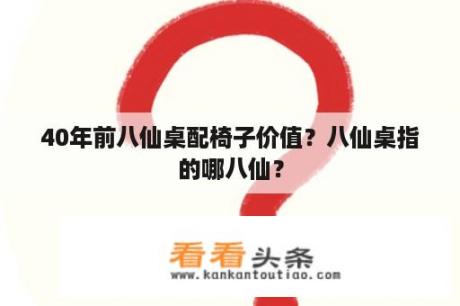 40年前八仙桌配椅子价值？八仙桌指的哪八仙？