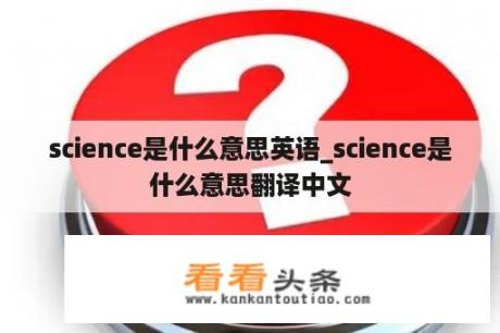 science是什么意思英语_science是什么意思翻译中文