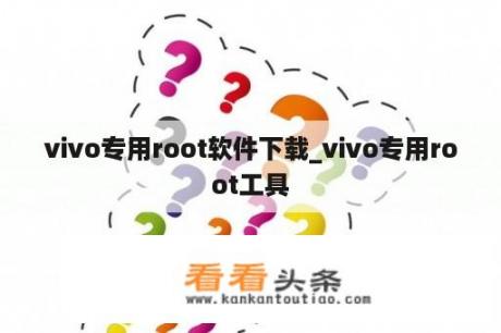 vivo专用root软件下载_vivo专用root工具