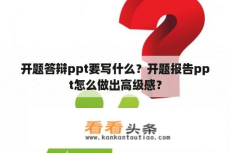 开题答辩ppt要写什么？开题报告ppt怎么做出高级感？