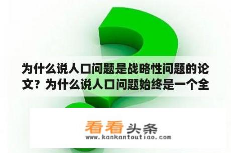 为什么说人口问题是战略性问题的论文？为什么说人口问题始终是一个全局性问、战略性问题?