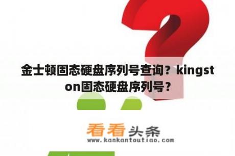 金士顿固态硬盘序列号查询？kingston固态硬盘序列号？