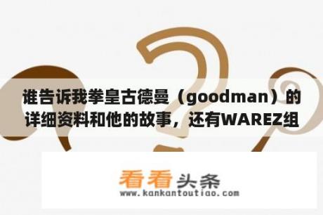 谁告诉我拳皇古德曼（goodman）的详细资料和他的故事，还有WAREZ组织研究的是什么？拳皇有派大星的叫什么游戏？