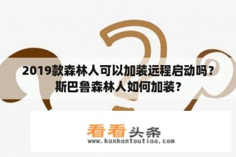 2019款森林人可以加装远程启动吗？斯巴鲁森林人如何加装？