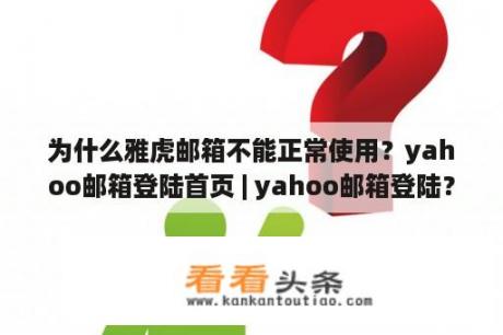 为什么雅虎邮箱不能正常使用？yahoo邮箱登陆首页 | yahoo邮箱登陆？