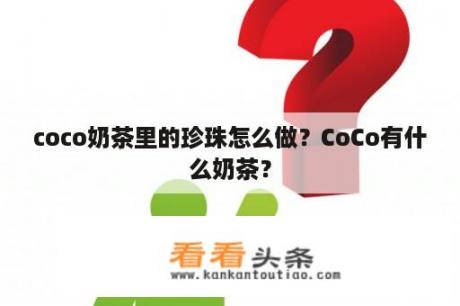 coco奶茶里的珍珠怎么做？CoCo有什么奶茶？