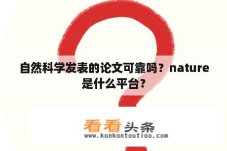 自然科学发表的论文可靠吗？nature是什么平台？