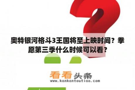 奥特银河格斗3王国将至上映时间？拳愿第三季什么时候可以看？