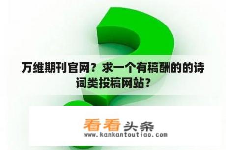 万维期刊官网？求一个有稿酬的的诗词类投稿网站？