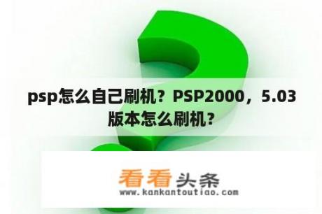 psp怎么自己刷机？PSP2000，5.03版本怎么刷机？