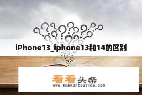 iPhone13_iphone13和14的区别