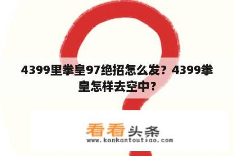 4399里拳皇97绝招怎么发？4399拳皇怎样去空中？