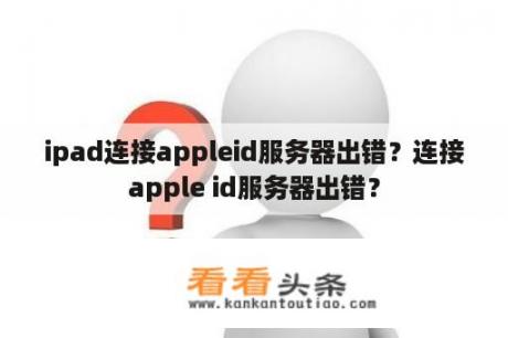 ipad连接appleid服务器出错？连接apple id服务器出错？