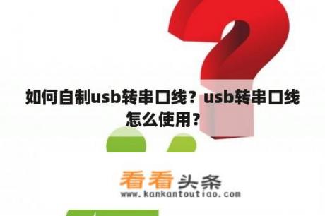 如何自制usb转串口线？usb转串口线怎么使用？