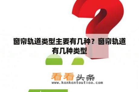 窗帘轨道类型主要有几种？窗帘轨道有几种类型