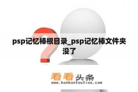 psp记忆棒根目录_psp记忆棒文件夹没了